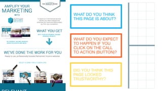 WHAT DO YOU THINK
THIS PAGE IS ABOUT?
WHAT DO YOU EXPECT
TO HAPPEN IF YOU
CLICK ON THE CALL
TO ACTION (BUTTON)?
DID YOU THINK THIS
PAGE LOOKED
TRUSTWORTHY?
 