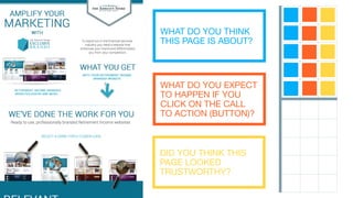 WHAT DO YOU THINK
THIS PAGE IS ABOUT?
WHAT DO YOU EXPECT
TO HAPPEN IF YOU
CLICK ON THE CALL
TO ACTION (BUTTON)?
DID YOU THINK THIS
PAGE LOOKED
TRUSTWORTHY?
 