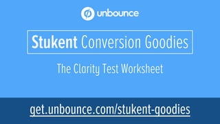 The Clarity Test Worksheet
Stukent Conversion Goodies
get.unbounce.com/stukent-goodies
 
