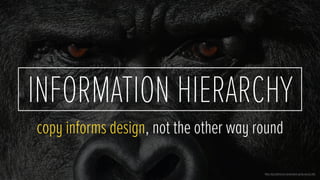 INFORMATION HIERARCHY
Photo: http://animal-kid.com/silverback-gorilla-muscles.html
copy informs design, not the other way round
 