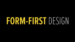 FORM-FIRST DESIGN
 