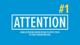 #1
ATTENTIONUSING ATTENTION-DRIVEN DESIGN TO APPLY FOCUS
TO YOUR CONVERSION GOAL
 