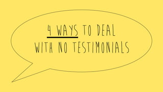 4 ways to deal
with no testimonials
 