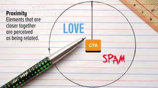 SPAM
LOVE
Proximity
Elements that are
closer together
are perceived
as being related.
CTA
 