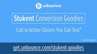 Call to Action Closers You Can Test*
*work in progress
Stukent Conversion Goodies
get.unbounce.com/stukent-goodies
 