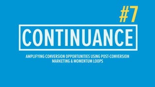 #7
CONTINUANCEAMPLIFYING CONVERSION OPPORTUNITIES USING POST-CONVERSION
MARKETING & MOMENTUM LOOPS
 