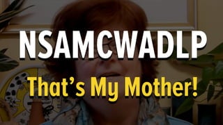 NSAMCWADLP
That’s My Mother!
 