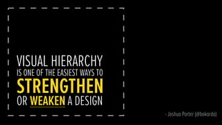 VISUAL HIERARCHY
IS ONE OF THE EASIEST WAYS TO
STRENGTHEN
OR WEAKEN A DESIGN
- Joshua Porter (@bokardo)
 