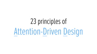 23 principles of
Attention-Driven Design
 