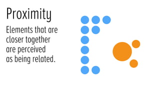 Proximity
Elements that are
closer together
are perceived
as being related.
 