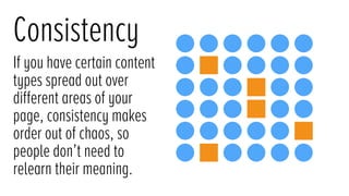 Consistency
If you have certain content
types spread out over
different areas of your
page, consistency makes
order out of chaos, so
people don’t need to
relearn their meaning.
 