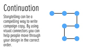 Continuation
Storytelling can be a
compelling way to write
campaign copy. By using
visual connectors you can
help people move through
your design in the correct
order.
 