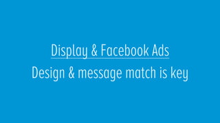 Display & Facebook Ads
Design & message match is key
 