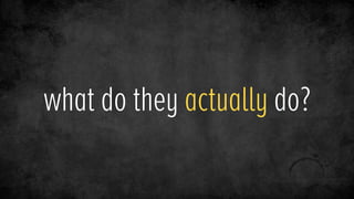 what do they actually do?
 