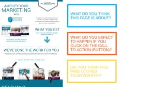 WHAT DO YOU THINK
THIS PAGE IS ABOUT?
WHAT DO YOU EXPECT
TO HAPPEN IF YOU
CLICK ON THE CALL
TO ACTION (BUTTON)?
DID YOU THINK THIS
PAGE LOOKED
TRUSTWORTHY?
 