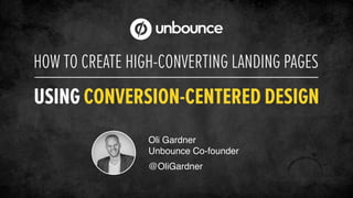 HOW TO CREATE HIGH-CONVERTING LANDING PAGES
USING CONVERSION-CENTERED DESIGN
Oli Gardner!
Unbounce Co-founder!
!
@OliGardner
 