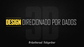 3DDESIGN DIRECIONADO POR DADOS
#rdontheroad @oligardner
 