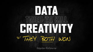DATA
TRIED TO KILL
CREATIVITY
@oligardner #GetTomorrow
THEY BOTH WONBUT
 