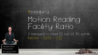 @oligardner
#SeerCCQ
bit.ly/og-seer
Readability
Motion Reading
Facility Ratio
I managed to read 10 out of 45 words.
RWC/WC = 10/45 = 0.22
 