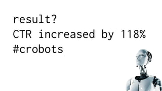 result?
CTR increased by 118%
#crobots
 