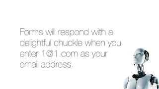 Forms will respond with a
delightful chuckle when you
enter 1@1.com as your
email address.
 