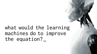 what
_
the
machines do
the equation?
learningwould
to improve
 