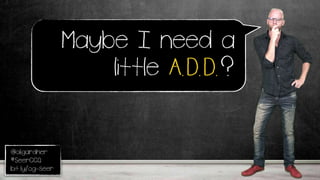 @oligardner
#SeerCCQ
bit.ly/og-seer
Maybe I need a
little A.D.D.?
 