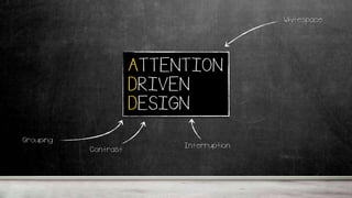 ATTENTION
DRIVEN
DESIGN
Grouping
Whitespace
Contrast Interruption
 