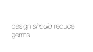 design should reduce
germs
 