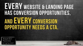 @oligardner
#SeerCCQ
bit.ly/og-seer
Every website & landing page
has conversion opportunities,
and every conversion
opportunity needs a CTA.
 