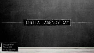 @oligardner
#SeerCCQ
bit.ly/og-seer
DIGITAL AGENCY DAY
 