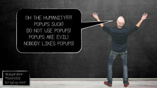 @oligardner
#SeerCCQ
bit.ly/og-seer
OH THE HUMANITY!!!!!
POPUPS SUCK!
DO NOT USE POPUPS!
POPUPS ARE EVIL!
NOBODY LIKES POPUPS!
 