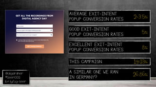 @oligardner
#SeerCCQ
bit.ly/og-seer
AVERAGE EXIT-INTENT
POPUP CONVERSION RATES 2-3.5%
GOOD EXIT-INTENT
POPUP CONVERSION RATES 5%
EXCELLENT EXIT-INTENT
POPUP CONVERSION RATES 8%
THIS CAMPAIGN 19.03%
A SIMILAR ONE WE RAN
IN GERMANY?
26.86%
 