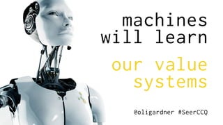 machines
will learn
our value
systems
@oligardner #SeerCCQ
 