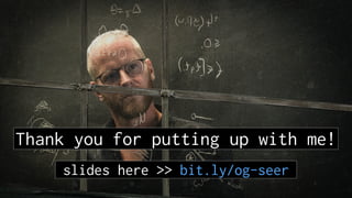 Thank you for putting up with me!
slides here >> bit.ly/og-seer
 