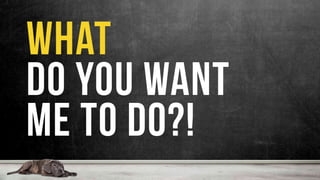 what
do you want
me to do?!
 