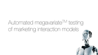 Automated megavariateTM testing
of marketing interaction models
 