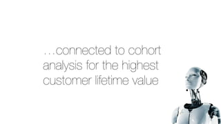 …connected to cohort
analysis for the highest
customer lifetime value
 