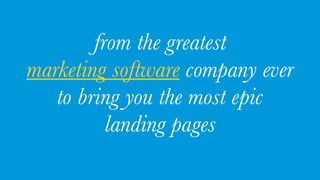 from the greatest
marketing software company ever
to bring you the most epic
landing pages
 