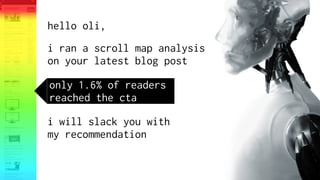 hello oli,
i ran a scroll map analysis
on your latest blog post
only 1.6% of readers
reached the cta
i will slack you with
my recommendation
 