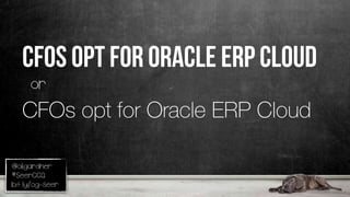 @oligardner
#SeerCCQ
bit.ly/og-seer
CFOS OPT FOR ORACLE ERP CLOUD
or
CFOs opt for Oracle ERP Cloud
 