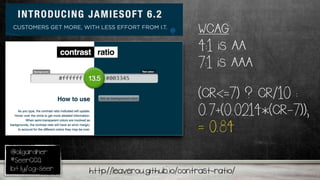 @oligardner
#SeerCCQ
bit.ly/og-seer http://leaverou.github.io/contrast-ratio/
(CR<=7) ? CR/10 :
0.7+(0.0214*(CR-7));
= 0.84
WCAG
4:1 is AA
7:1 is AAA
 