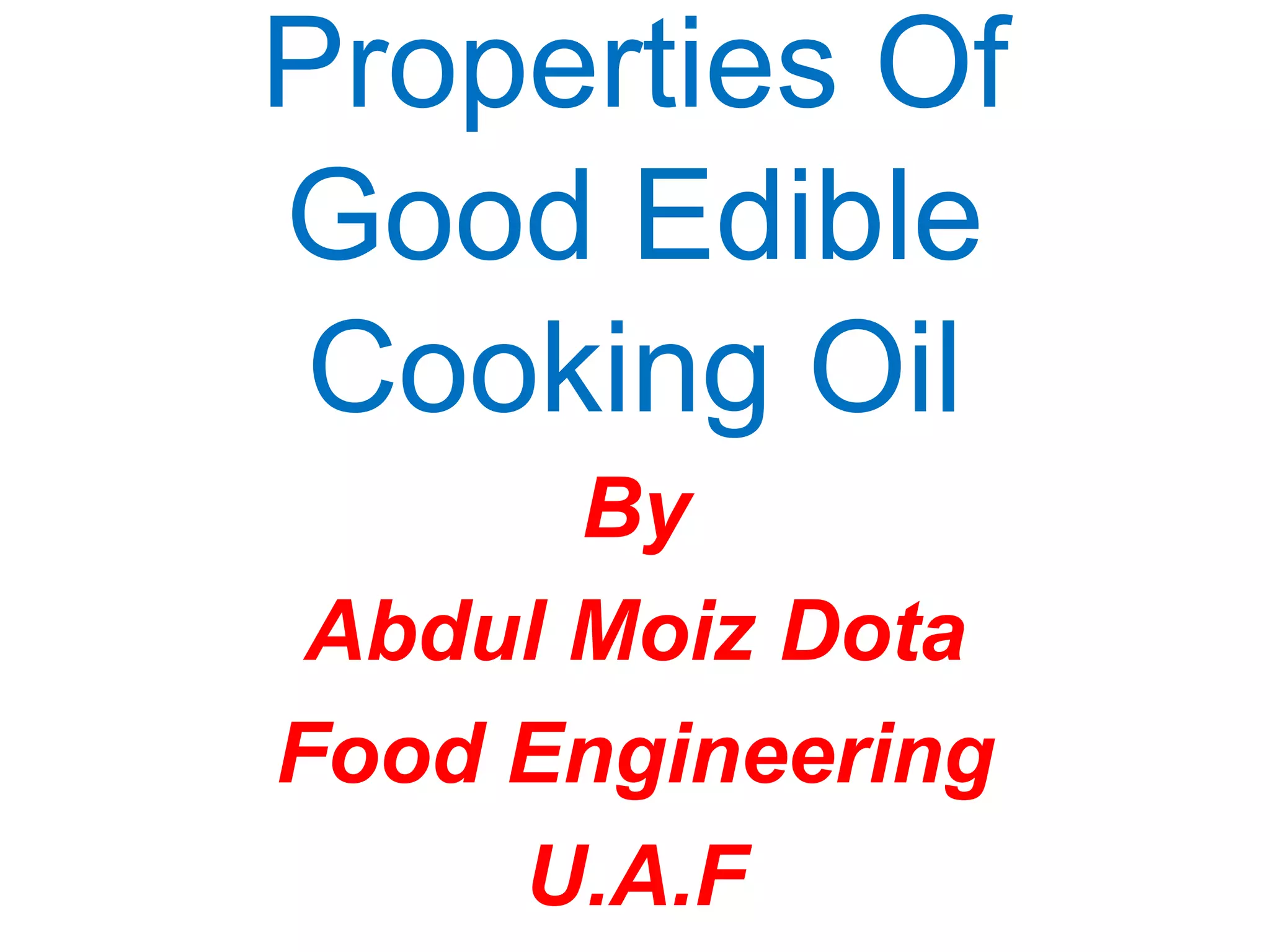 Properties Of
Good Edible
Cooking Oil
By
Abdul Moiz Dota
Food Engineering
U.A.F

 