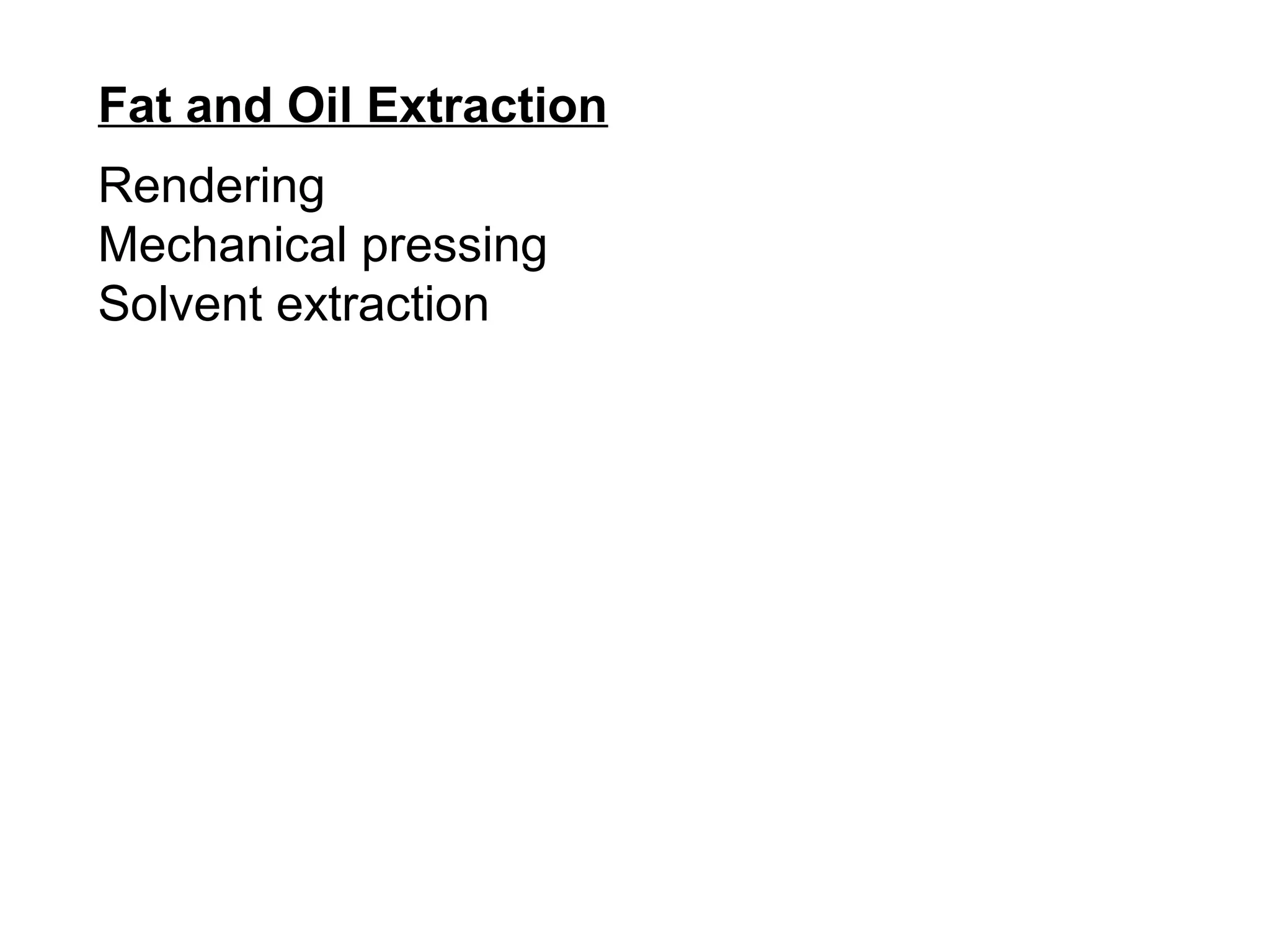 Fat and Oil Extraction
Rendering
Mechanical pressing
Solvent extraction

 