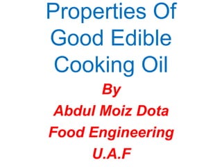 Properties Of
Good Edible
Cooking Oil
By
Abdul Moiz Dota
Food Engineering
U.A.F

 
