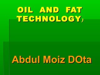OIL AND FAT
TECHNOLOGY )

Abdul Moiz DOta

 