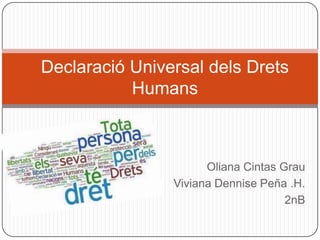 Declaració Universal dels Drets
           Humans



                      Oliana Cintas Grau
                Viviana Dennise Peña .H.
                                     2nB
 