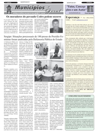 O LIBERAL                      AGOSTO DE 2011                                    MUNICÍPIO                                                                          PÁGINA 6
                                                                                                                             AGOSTO DE 2011


                                                                                                                            “Fatos, Concep-
                                                                                                                           ções e um Autor”
                                                                                                                                 san.ba@hotmail.com                Pinho Sannasc


    Os moradores do povoado Cedro pedem socorro                                                                            Esperança –                         Por ORLANDO
O povoado Cedro fica a         indo mais barato se o des-    que tiveram sendo lembra-                                     SABKA.       E-mail: osabka@terra.com.br
                               locamento for para capital.   dos pela comunidade.
cinco minutos da sede,
                                                             Maurício está pleteiando
mas com a duplicação da        Segundo o líder comunitá-
                                                             junto ao Ministério Públi-
Br 101, devido a falta de      rio Mauriciose existir uma    co uma solução viável para                                    Esperança é uma das mais belas palavras que existe.
uma estrutura de passagem      ilha no seco, os moradores    o problema e a audiência                                      Faz parte das três virtudes teológicas (Fé, Esperança e
de pedestres na BR e do        do Cedro estã se afogan-      foi marcada para o dia 10                                     Caridade). É a mola mestra da humanidade, pois sem a
acesso a cidade que não só     do, sem saída e solicita do   de outubro as 14 horas                                        qual haveria uma enorme lacuna em nossa existência.
encareceu os transportes       Poder Público uma provi-      com mais representantes                                       Seríamos seres sem motivação e sem iniciativa. A vida
como taxi e moto-taxi, sa-     dência, principalmente dos    da comunidade.                                                em si não faria sentido, seria opaca, estéril e sem rumo.
                                                                                                                           Não haveria razão da existência humana na face da Terra,
                                                                                                                           pois ela encerra expectativa, desejo, confiança e fé.
Sergipe: Situações processuais de 180 presas do Presídio Fe-
                                                                                                                           Deus, eternamente sábio, sabendo que a vida humana
minino foram analisadas pela Defensoria Pública do Estado                                                                  não vingaria sem que houvesse esperança a concedeu
                                                                                                                           gratuitamente, como também concedeu o Livre Arbítrio,
A Defensoria Pública do        alterou o Código de Pro-
                                                                                                                           porém mal utilizado ao longo dos séculos. Esperança
Estado de Sergipe, através     cesso Penal, em favor da-
                                                                                                                           são bálsamo e vida projetada para o presente e para os
dos Núcleos de Execuções       quelas que não possuem                                                                      tempos vindouros, de realizações das mais diversas,
Penais e Acompanhamen-         advogados. Em relação às                                                                    mesmo que o momento não seja propício, quando as
to de Inquéritos Policiais     presas que constituíram                                                                     portas se encontram fechadas. Mas, pelo simples fato
e Flagrantes, e do Centro      advogados, apenas infor-                                                                    de acreditar, a força humana revive, se supera e segue
de          Atendimento        mamos a situação proces-                                                                    em frente na busca de seus objetivos.
Psicossocial (CIAPS),          sual e orientamos que seus
analisou as situações pro-     familiares os procurem”,                                                                    Ter esperança é ter fé, acreditar até mesmo no impossível,
cessuais de 180 internas do    antecipou.                     Fotos dos trabalhos da                                       pensamento positivo projetado para frente, de um dia se
Presídio        Feminino                                       Defensoria Pública                                          tornar realidade. Esperança é rocha cimentada no coração
(Prefem) durante mutirão       Para o defensor público                                                                     e mente humana, é indômita, persistente e indestrutível,
realizado nos dias 1º e 2 de   Valter José Vieira                                                                          pois é obra do Altíssimo.
agosto, no município de        Calazans, o mutirão é im-
Nossa Senhora do Socor-        portante em razão do vo-                                                                    Através da esperança o ser humano ultrapassa barreiras
ro.                            lume de falibilidade huma-                                                                  consideradas intransponíveis e as realizações vão
                                                                                                                           acontecendo, muitas vezes verdadeiro milagre.
                               na. “Há falha humana nos
                                                                                                                           Esperança são desafios, persistência e superação de si
Durante o mutirão, as in-      cálculos das penas aplica-
                                                                                                                           mesmo. Alavanca o progresso nas pesquisas nas mais
ternas tiveram acesso às       das, ou seja, podem ocor-
                                                                                                                           diversas áreas do saber, projetando sempre mais
informações acerca dos         rer equívocos, por isso a                                                                   esperança à medida que novas descobertas são
seus processos, expuseram      necessidade de uma revi-                                                                    realizadas, cuja dinâmica é uma constante, sempre em
suas necessidades aos de-      são constante. O importan-                                                                  evolução.
fensores públicos e assis-     te é orientar as presas
tentes sociais e desabafa-     quanto aos seus benefíci-                                                                   O saber humano não tem limites graças à esperança, essa
ram com as psicólogas.         os. Após a visita de um                                                                     sementinha outorgada a nós desde o dia do nascimento.
“Ouvi muitos casos de          defensor público, a inter-                                                                  Ela nos leva a desafios, nos lapida e nos aproxima cada
envolvimento com drogas        na passa a melhorar o seu     de pessoas importantes                                        vez mais de Deus, a Suprema Criatura, pois é uma
                                                                                            citas e ilícitas desde as
por conta da influência dos    comportamento e fica es-      como coronéis do Exérci-       causas até os efeitos. Du-     questão de fé. Fé no Altíssimo, em si mesmo, em seu
seus parceiros. Muitas se      timulada a exercer alguma     to e nunca me envolvi com      rante a palestra, muitas se    potencial, motivação e boa dose de curiosidade. Isso é
emocionaram ao desaba-         atividade laborativa ou es-   crimes. Nunca fumei na         emocionaram e manifesta-       esperança, bate forte em nosso peito, a nos projetar para
far,       mostraram-se        tudar,      visando       à   minha vida e acabei ven-       ram arrependimento por         frente e para o altoCARTA DE ABRAHAN
arrependidas e falaram dos     ressocialização e à           dendo drogas por causa de      uso ou venda de entorpe-       LINCOLNAO 1º PLIPAN
seus sonhos e de planos        remição da pena”, disse.      um ex-companheiro, mas         centes, ao contarem suas
                                                             tenho fé em Deus e na          histórias", descreveu a psi-
                                                                                                                                CONCURSO SILVIO ROMERO
que pretendem concretizar
quando saírem da prisão.       A cozinheira de 58 anos,      Defensoria Pública que         cóloga voluntária Ericka
                                                             irei sair daqui e refazer      Henriques Guerra.
                                                                                                                           Estão abertas até o dia 02 de setembro inscrições para o
Algumas se queixaram da        N.M.A., disse que passou
                                                             minha vida, mesmo com
                                                                                                                           CONCURSO SÍLVIO ROMERO 2011 lançado pelo Instituto
ausência dos advogados         a vender entorpecente por-
                                                             essa idade. Agradeço a         As internas foram atendi-
                                                                                                                           do Patrimônio Histórico e Artístico Nacional/IPHAN
constituídos pelas famíli-     que pedia emprego e nin-
                                                                                            das pelos defensores pú-
                                                                                                                           através do Centro Nacional de Folclore e Cultura Popular/
as ou da falta de informa-     guém lhe oferecia. “Tenho     dona      Lilia,    Vera,
                                                                                                                           CNFCP, objetivando fomentar a pesquisa, estimular a
                                                             Hedylamar e Géssia pelo        blicos Daniel Nunes
ções por parte deles. Após     um filho que é doente
                                                                                                                           diversidade e a atualização da produção de conhecimento
                                                             atendimento que me dão         Menezes, Valter José
passarem pelos defensores      mental, minha mãe é cega
                                                                                                                           no país referente à cultura popular e ao folclore
                                                             aqui e à Defensoria Públi-     Vieira Calazans, Antonio
públicos, todas se mostra-     e acabei me envolvendo
                                                                                                                           brasileiros.
                                                             ca por se preocupar com a      Carvalho da Cunha,
ram confiantes e seguras       com um homem que ven-                                        Almiro Modesto dos San-
                                                             gente”, emociona-se.
                                                                                                                           Os prêmios nos valores de R$13.000,00 (treze mil reais)
de que há alguém que se        dia maconha. Sou cozi-                                       tos Filho, Janine dos Reis
                                                                                                                           e de R$10.000,00 (dez mil reais) contemplarão
preocupa com elas”, rela-      nheira profissional e,                                       Cunha e Áurea Glória Oli-
                                                                                                                           monografias inéditas, cuja abordagem seja original e que
tou a psicóloga Juliana        quando saí da cadeia pela      Além dos atendimentos
                                                                                            veira Costa; pelas psicólo-
                                                                                                                           representem uma contribuição para o aprofundamento
Andrade.                       primeira vez, procurei em-    jurídicos e psicossociais,
                                                                                            gas Juliana Andrade,
                                                                                                                           e a renovação dos estudos na área.
                               prego até de faxineira e      as internas assistiram a pa-
                                                                                            Syrlene Besouchet e
Segundo o defensor públi-      ninguém me deu, por isso      lestras sobre saúde da mu-
                                                                                                                           O edital do Concurso pode ser encontrado no portal do
                                                                                            Ericka Guerra; pela assis-
                                                             lher. "Abordamos temas
                                                                                                                           IPHAN ou em versão impressa, na Superintendência do
co Almiro Modesto dos          acabei me envolvendo de                                      tente social Maria das Gra-
                                                             como higiene pessoal, cui-
                                                                                                                           IPHAN em Sergipe. Este ano o folder do Concurso
Santos Filho, muitas pre-      novo. Estou muito arre-                                      ças Ribeiro e estagiários
                                                             dados com o corpo e com
                                                                                                                           homenageia o artista sergipano Zé do Chalé, índio xocó
sas serão beneficiadas.        pendida e tenho esperan-                                     dos cursos de direito, psi-
                                                                                                                           falecido há pouco mais de um ano, com a reprodução de
“Iremos impetrar habeas        ças de sair e mudar com-      a mente, alimentação, pre-     cologia e serviço social.
                                                                                                                           duas das suas esculturas em madeira, em foto de
corpus e pedir revogação       pletamente minha vida. Eu     venção de doenças sexual-      Débora Matos
                                                                                                                           Francisco Moreira Costa.
de prisões preventivas         sempre fui honesta, traba-    mente transmissíveis           Ascom DPE
com base na nova lei que       lhei muitos anos em casas     (DSTs) e sobre drogas lí-      9981.3237 - 8836.0020
 