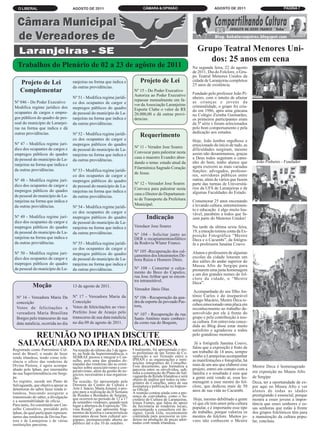 O LIBERAL                          AGOSTO DE 2011                               CÂMARA & OPINIÃO                              AGOSTO DE 2011                           PÁGINA 7




                                                                                                                      Grupo Teatral Menores Uni-
                                                                                                                         dos: 25 anos em cena
   Trabalhos do Plenário de 02 a 23 de agôsto de 2011                                                               Na segunda feira, 22 de agosto
                                                                                                                    de 2011, Dia do Folclore, o Gru-
                                                                                                                    po Teatral Menores Unidos da
    Projeto de Lei                    ranjeiras na forma que indica e             Projeto de Lei                    cidade de Laranjeiras completou
                                                                                                                    25 anos de existência.
                                      da outras providências.
    Complementar                                                              Nº 15 - Do Poder Executivo
                                                                                                                    Fundado pelo professor João Pi-
                                                                              Autoriza ao Poder Executivo
                                      Nº 51 - Modifica regime jurídi-                                               nheiro, com o intuito de afastar
 Nº 046 - Do Poder Executivo                                                  repassar mensalmente em fa-           as crianças e jovens da
                                      co dos ocupantes de cargor e            vor da Associação Laranjeiras
 Modifica regime jurídico dos         mepregos públicos do quadro                                                   criminalidade, o grupo foi cria-
                                                                              Esporte Clube o valor de R$           do em 1986, após uma gincana
 ocupantes de cargos e empre-         de pessoal do município de La-          20.000,00 e dá outras provi-          no Colégio Zizinha Guimarães,
 gos públicos do quadro de pes-       ranjeiras na forma que indica e         dencias.                              os primeiros participantes eram
 soal do município de Laranjei-       da outras providências.                                                       da 5ª série e foram selecionados
 ras na forma que indica e dá                                                                                       pelo bom comportamento e pela
 outras providências.                 Nº 52 - Modifica regime jurídi-                                               dedicação aos estudos.
                                                                                 Requerimento
                                      co dos ocupantes de cargor e                                                  Hoje, João lembra orgulhoso e
 Nº 47 - Modifica regime jurí-        mepregos públicos do quadro                                                   emocionado do início de tudo, as
 dico dos ocupantes de cargos e                                               Nº 11 - Verador Jose Soares
                                      de pessoal do município de La-                                                dificuldades surgiram, mesmo
 empregos públicos do quadro                                                  Convocar para palestrar nesta         assim não desanimamos, graças
                                      ranjeiras na forma que indica e
 de pessoal do município de La-                                               casa o maestro Evandro abor-          a Deus todos seguiram o cami-
                                      da outras providências.                                                                                             João Pinheiro - Fundador
                                                                              dando o tema: estado atual da         nho do bem, tenho alunos que
 ranjeiras na forma que indica e                                                                                    agora exercem as mais variadas
 da outras providências.                                                      Filarmônica Sagrado Coração
                                      Nº 53 - Modifica regime jurídi-                                               funções: advogados, professo-
                                                                              de Jesus.
                                      co dos ocupantes de cargor e                                                  res, servidores públicos entre
 Nº 48 - Modifica regime jurí-        mepregos públicos do quadro                                                   outras, além de vários que fazem
 dico dos ocupantes de cargor e                                               Nº 12 - Vereador Jose Soares          parte das turmas de Universitá-
                                      de pessoal do município de La-                                                rios da UFS de Laranjeiras e de
 mepregos públicos do quadro                                                  Convoca para palestrar nesta
                                      ranjeiras na forma que indica e                                               algumas Faculdades do Estado.
 de pessoal do município de La-                                               casa o Diretor do Departamen-
                                      da outras providências.
 ranjeiras na forma que indica e                                              to de Transporte da Prefeitura        Comemorar 25 anos encenando
 da outras providências.                                                      Municipal.                            e levando cultura, entretenimen-
                                      Nº 54 - Modifica regime jurídi-
                                                                                                                    to e educação é algo muito lou-
                                      co dos ocupantes de cargor e                                                  vável, parabéns a todos que fa-
 Nº 49 - Modifica regime jurí-        mepregos públicos do quadro                     Indicação                     zem parte do Menores Unidos!
 dico dos ocupantes de cargor e       de pessoal do município de La-
 mepregos públicos do quadro          ranjeiras na forma que indica e         Veredaor Jose Soares                  Na tarde da última sexta feira,
 de pessoal do município de La-       da outras providências.                                                       19, a emoção tomou conta da Ex-
                                                                              Nº 104 - Solicitar junto ao           posição Fotográfica “Mestre
 ranjeiras na forma que indica e                                              DER o recapiamentoasfáltico           Deca e o Cacumbi”, da fotógra-
 da outras providências.              Nº 55 - Modifica regime jurídi-         da Rodovia Wlater Franco.             fa e professora Janaína Couvo.
                                      co dos ocupantes de cargor e
 Nº 50 - Modifica regime jurí-                                                Nº 105 -Recuperação dos cal-          Alunos e professores de algumas
                                      mepregos públicos do quadro             çamentos dos loteamnetos Dé-
 dico dos ocupantes de cargor e       de pessoal do município de La-                                                escolas da cidade lotaram um
                                                                              bora Raiza e Homero Diniz.            dos salões do andar superior do
 mepregos públicos do quadro          ranjeiras na forma que indica e                                               Museu Afro de Sergipe para
 de pessoal do município de La-       da outras providências.                 Nº 108 - Consertar o calça-           prestarem uma justa homenagem
                                                                              mento do Beco do Capulco,             a um dos grandes nomes do fol-
                                                                              rua Jose Arthur que se encon-         clore da cidade, o “Mestre
                                                                              tra intransitável.                    Deca”.
            Moção                     13 de agosto de 2011.
                                                                              Vereador Jânio Dias
                                                                                                                     Acompanhado do seu filho An-
  Nº 16 - Vereadora Maria Da          Nº 17 - Vereadora Maria da              Nº 106 - Recuperação da qua-          tônio Carlos e do inseparável
                                      Conceição                               dra de esporte do povoado Pas-        amigo Macário, Mestre Deca re-
  conceição                                                                                                         cebeu emocionado uma placa em
  Votos de felicitações a             Votos de feleicitações ao vice-         tora,
                                                                                                                    reconhecimento ao trabalho de-
  vereadora Maria Brasilina           Prefeito Jose de Araujo pelo            Nº 107 - Recuperação da rua           senvolvido por ele à frente do
  Borges pelo transcurso de sua       transcurso de sua data natalícia        Santo Antônio mais conheci-           grupo e pela contribuição à nos-
  data natalícia, ocorrida no dia     no dia 09 de agosto de 2011.            da como rua do Boquim,                sa cultura. Em entrevista conce-
                                                                                                                    dida ao Blog disse estar muito
                                                                                                                    satisfeito e agradeceu a todos
       REUNIÃO NO IPHAN DISCUTE                                                                                     pelo grandioso momento.

   SALVAGUARDA DA RENDA IRLANDESA                                                                                    Já a fotógrafa Janaína Couvo,
                                                                                                                    falou que a exposição é fruto de
Registrado como Patrimônio Cul-       Na reunião do último dia 3 de agos-    Finalmente, foi apresentado o tex-
tural do Brasil, o modo de fazer      to, na Sede da Superintendência, o     to preliminar de um Termo de Co-       um trabalho de 14 anos, sempre
renda irlandesa, tendo como refe-     SEBRAE passou a integrar o Con-        operação a ser firmado entre o         venho a Laranjeiras acompanhar
                                      selho, pois uma das grandes de-        IPHAN e as organizações e insti-       as manifestações e fotografar, há
rência o ofício das rendeiras de                                             tuições integrantes do Conselho.
Divina Pastora, é agora acompa-       mandas das rendeiras são as orien-                                            mais de um ano que elaborei esse
                                      tações sobre associativismo e coo-     Esse documento, que formaliza a                                            Mestre Deca é homenageado
nhado pelo Iphan, por intermédio      perativismo, além da gestão de ne-     parceria entre os envolvidos, sub-     projeto, entrei em contato com a
da sua Superintendência em Sergi-                                            sidia a construção do Plano de Sal-    família e o resultado é esse que    em exposição no Museu Afro
                                      gócios, necessárias à sua organiza-    vaguarda da Renda Irlandesa e será
pe.                                   ção.                                                                          a gente está vendo aí, essa ho-     de Sergipe
Ao registro, sucede um Plano de       Na ocasião, foi apresentado pela       objeto de análise por todos os inte-
                                                                             grantes do Conselho, antes de sua      menagem a esse mestre do fol-       Deca, ter a oportunidade de ex-
Salvaguarda, que objetiva apoiar as   Diretora do Centro de Cultura e        assinatura e publicação na Impren-     clore, que dedicou mais de 50       por aqui no Museu Afro e ver
detentoras do saber fazer renda ir-   Arte J. Inácio, Marta Amaral, o pro-   sa Oficial.
                                      jeto para a realização da II Semana                                           anos de sua vida ao Cacumbi.        alunos de todas as idades
landesa, buscando assegurar a                                                A reunião contou ainda com a pre-
transmissão do saber, a divulgação    de Rendas e Bordados de Sergipe,       sença de convidados, como o Se-                                            prestigiando é essencial, porque
                                      que ocorrerá no período de 12 a 17     cretário de Cultura de Laranjeiras,    Hoje, mesmo debilitado a gente      mostra a esses jovens a impor-
e a sustentabilidade do ofício.       de setembro vindouro, quando terá      Irineu Fontes, que falou do apoio
Para tanto, foi constituído um Con-                                                                                 vê que ele tem amor pela cultura    tância que esses senhores e es-
                                      lugar a abertura da Exposição “Di-     da Secretaria às rendeiras locais,
selho Consultivo, presidido pelo      vina Renda”, que apresenta frag-       apresentando a consultora em de-       popular, e é importante esse tipo   sas senhoras que estão à frente
Iphan, do qual participam represen-   mentos da história e características   signer, Gesik Gila, recentemente       de trabalho, porque valoriza os     dos grupos folclóricos têm para
tantes das rendeiras de Divina Pas-   marcantes desse bem cultural ser-      contratada para assessorar as ren-     mestres do folclore. Muitos jo-     a manutenção da cultura popu-
tora e de Laranjeiras e de várias     gipano, permanecendo aberta ao         deiras na produção de peças ador-      vens não conhecem o Mestre          lar, concluiu.
instituições parceiras.               público até o dia 10 de outubro.       nadas com renda irlandesa.
 