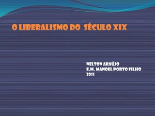 O Liberalismo do  Século XIX Nelton Araújo E.M. Manoel Porto Filho 2011 